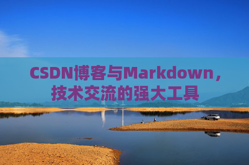 CSDN博客与Markdown，技术交流的强大工具
