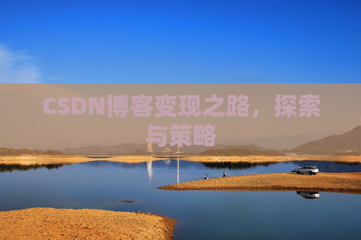CSDN博客变现之路,探索与策略