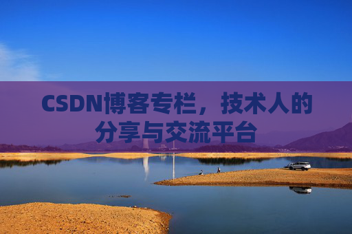 CSDN博客专栏，技术人的分享与交流平台